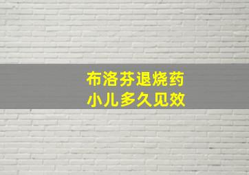 布洛芬退烧药 小儿多久见效